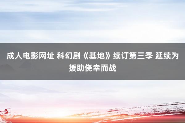 成人电影网址 科幻剧《基地》续订第三季 延续为援助侥幸而战