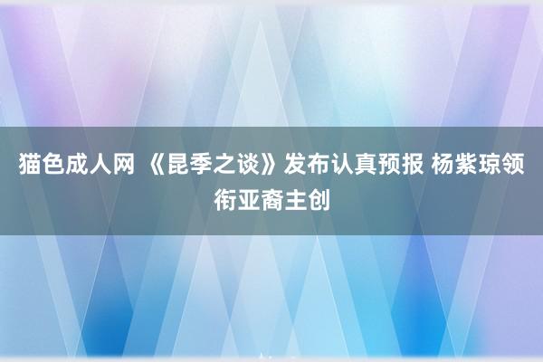 猫色成人网 《昆季之谈》发布认真预报 杨紫琼领衔亚裔主创