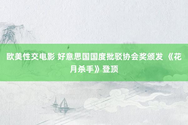 欧美性交电影 好意思国国度批驳协会奖颁发 《花月杀手》登顶