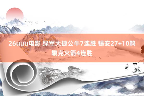 26uuu电影 绿军大捷公牛7连胜 锡安27+10鹈鹕克火箭4连胜