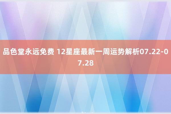 品色堂永远免费 12星座最新一周运势解析07.22-07.28