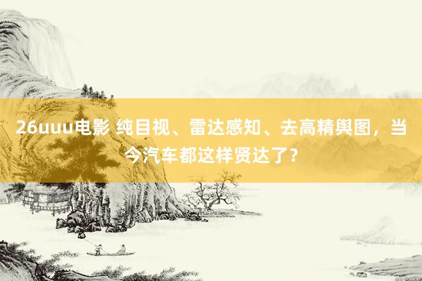 26uuu电影 纯目视、雷达感知、去高精舆图，当今汽车都这样贤达了？