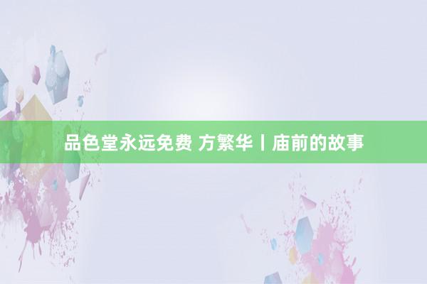 品色堂永远免费 方繁华丨庙前的故事