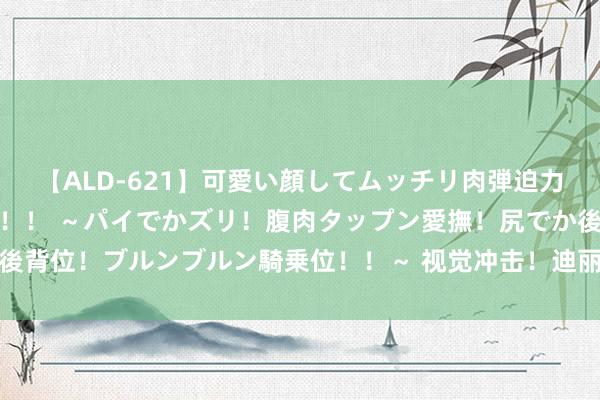 【ALD-621】可愛い顔してムッチリ肉弾迫力ダイナマイト敏感ボディ！！ ～パイでかズリ！腹肉タップン愛撫！尻でか後背位！ブルンブルン騎乗位！！～ 视觉冲击！迪丽热巴蓝发机械姬妆造来袭