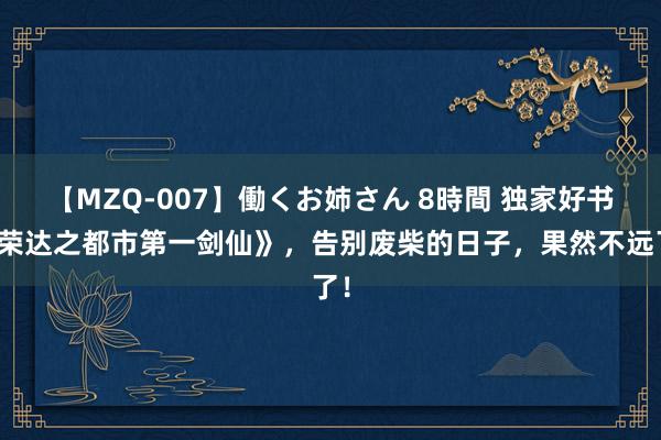 【MZQ-007】働くお姉さん 8時間 独家好书《荣达之都市第一剑仙》，告别废柴的日子，果然不远了！