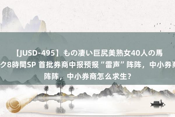 【JUSD-495】もの凄い巨尻美熟女40人の馬乗りファック8時間SP 首批券商中报预报“雷声”阵阵，中小券商怎么求生？