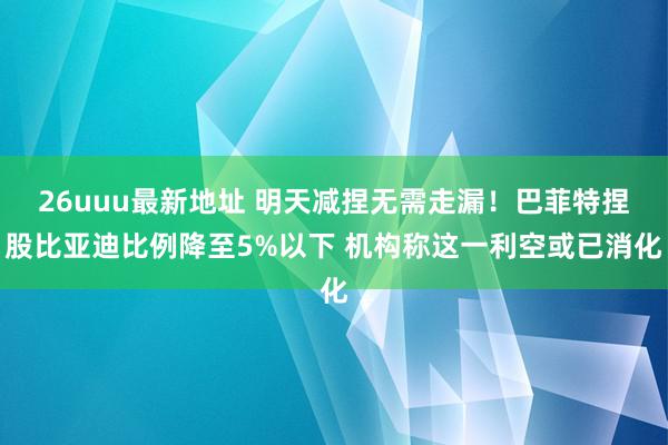 26uuu最新地址 明天减捏无需走漏！巴菲特捏股比亚迪比例降至5%以下 机构称这一利空或已消化