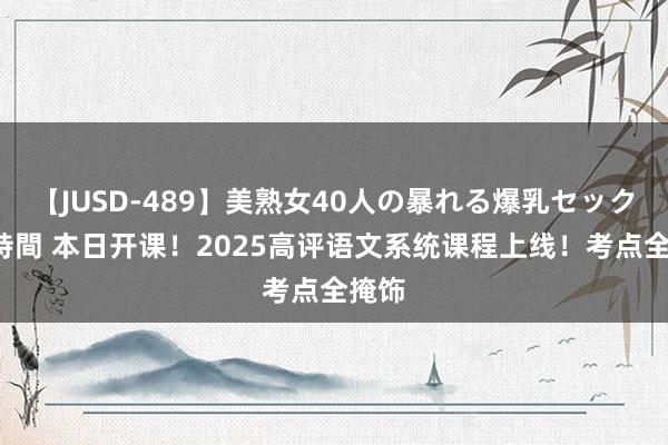 【JUSD-489】美熟女40人の暴れる爆乳セックス8時間 本日开课！2025高评语文系统课程上线！考点全掩饰