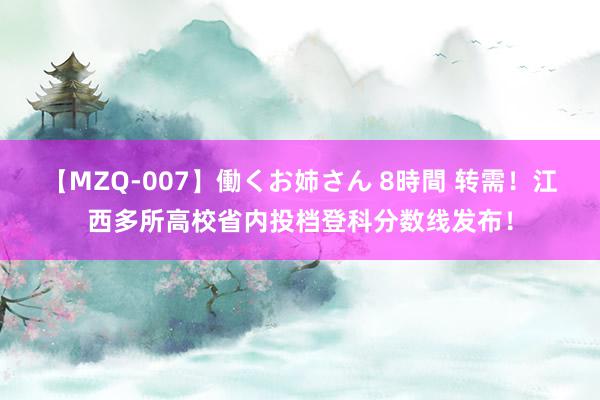 【MZQ-007】働くお姉さん 8時間 转需！江西多所高校省内投档登科分数线发布！