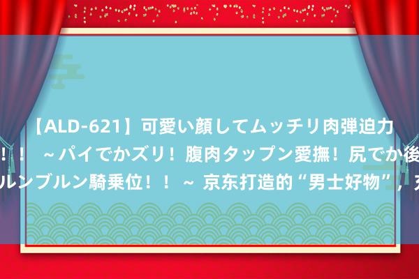 【ALD-621】可愛い顔してムッチリ肉弾迫力ダイナマイト敏感ボディ！！ ～パイでかズリ！腹肉タップン愛撫！尻でか後背位！ブルンブルン騎乗位！！～ 京东打造的“男士好物”，充一次电可续航90天？价钱只