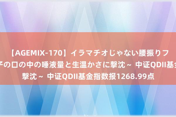 【AGEMIX-170】イラマチオじゃない腰振りフェラチオ 3 ～女の子の口の中の唾液量と生温かさに撃沈～ 中证QDII基金指数报1268.99点