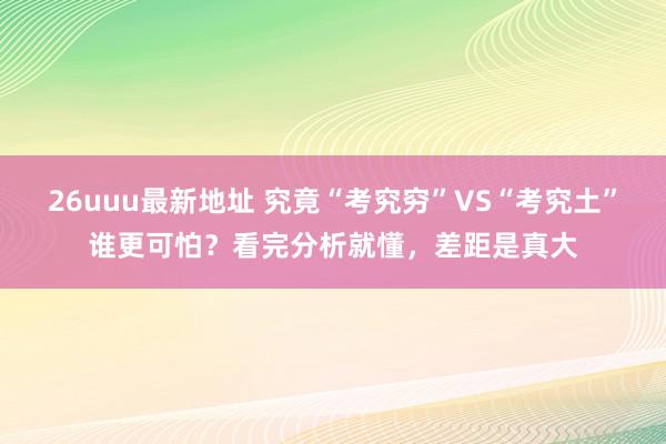 26uuu最新地址 究竟“考究穷”VS“考究土”谁更可怕？看完分析就懂，差距是真大