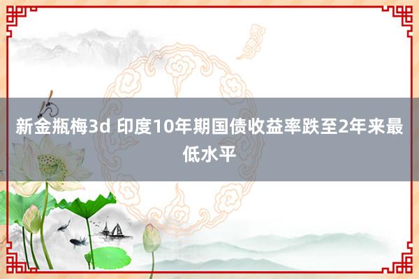 新金瓶梅3d 印度10年期国债收益率跌至2年来最低水平