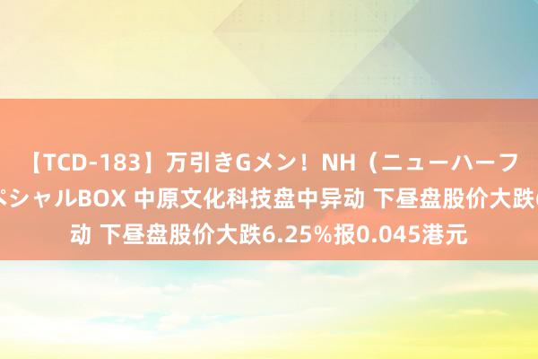 【TCD-183】万引きGメン！NH（ニューハーフ）ペニクリ狩りスペシャルBOX 中原文化科技盘中异动 下昼盘股价大跌6.25%报0.045港元