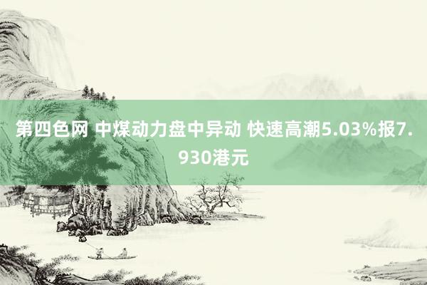 第四色网 中煤动力盘中异动 快速高潮5.03%报7.930港元