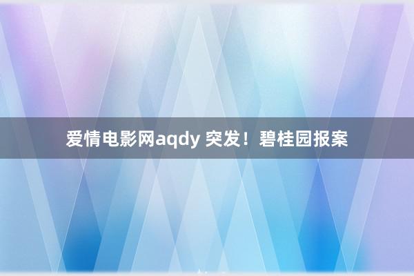 爱情电影网aqdy 突发！碧桂园报案