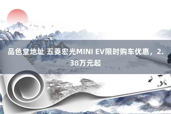 品色堂地址 五菱宏光MINI EV限时购车优惠，2.38万元起