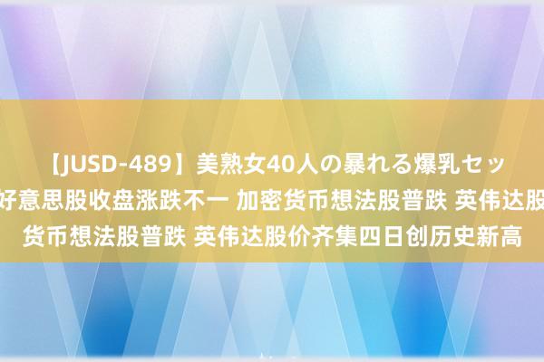 【JUSD-489】美熟女40人の暴れる爆乳セックス8時間 隔夜外盘：好意思股收盘涨跌不一 加密货币想法股普跌 英伟达股价齐集四日创历史新高