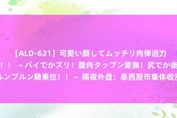 【ALD-621】可愛い顔してムッチリ肉弾迫力ダイナマイト敏感ボディ！！ ～パイでかズリ！腹肉タップン愛撫！尻でか後背位！ブルンブルン騎乗位！！～ 隔夜外盘：泰西股市集体收涨 纳指涨逾2% 英伟达股价创历史新高