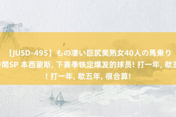 【JUSD-495】もの凄い巨尻美熟女40人の馬乗りファック8時間SP 本西蒙斯, 下赛季铁定爆发的球员! 打一年, 歇五年, 很合算!