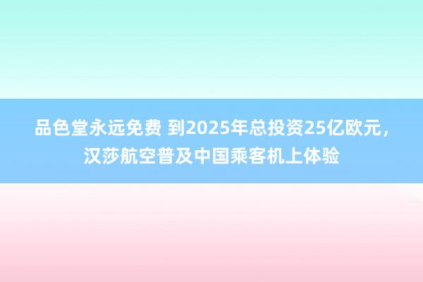 品色堂永远免费 到2025年总投资25亿欧元，汉莎航空普及中国乘客机上体验