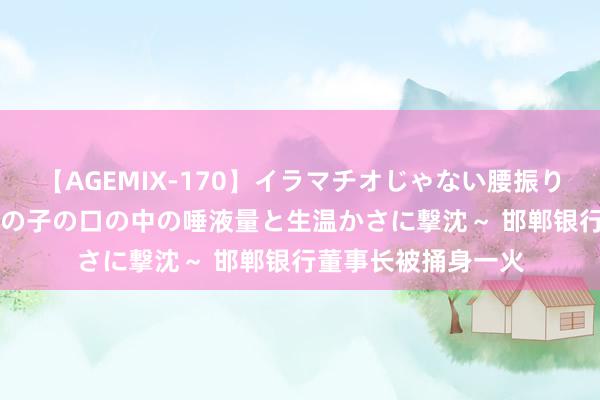 【AGEMIX-170】イラマチオじゃない腰振りフェラチオ 3 ～女の子の口の中の唾液量と生温かさに撃沈～ 邯郸银行董事长被捅身一火