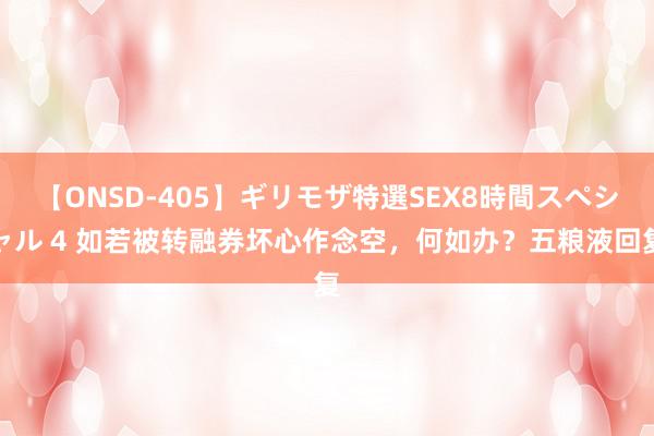 【ONSD-405】ギリモザ特選SEX8時間スペシャル 4 如若被转融券坏心作念空，何如办？五粮液回复