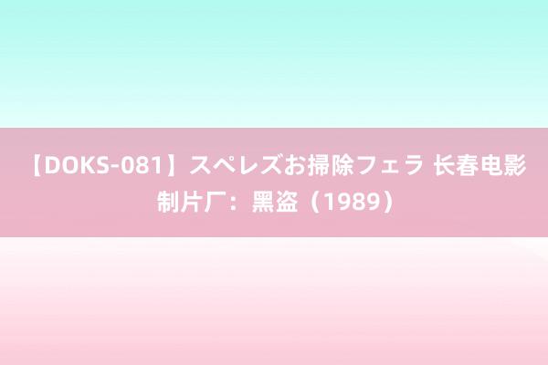 【DOKS-081】スペレズお掃除フェラ 长春电影制片厂：黑盗（1989）