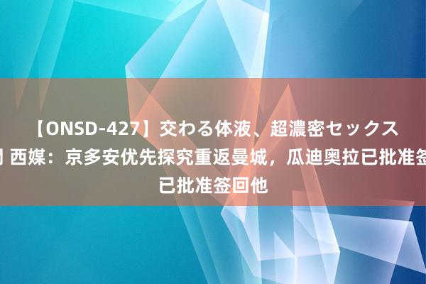 【ONSD-427】交わる体液、超濃密セックス4時間 西媒：京多安优先探究重返曼城，瓜迪奥拉已批准签回他