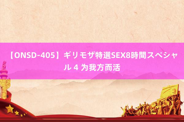 【ONSD-405】ギリモザ特選SEX8時間スペシャル 4 为我方而活