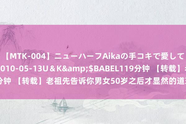 【MTK-004】ニューハーフAikaの手コキで愛して…。</a>2010-05-13U＆K&$BABEL119分钟 【转载】老祖先告诉你男女50岁之后才显然的道理，提出保藏学习！