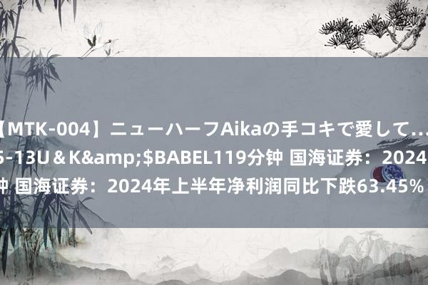 【MTK-004】ニューハーフAikaの手コキで愛して…。</a>2010-05-13U＆K&$BABEL119分钟 国海证券：2024年上半年净利润同比下跌63.45% 拟10派0.06元