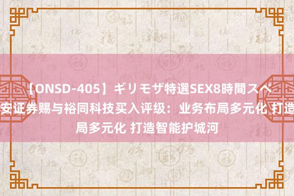 【ONSD-405】ギリモザ特選SEX8時間スペシャル 4 华安证券赐与裕同科技买入评级：业务布局多元化 打造智能护城河