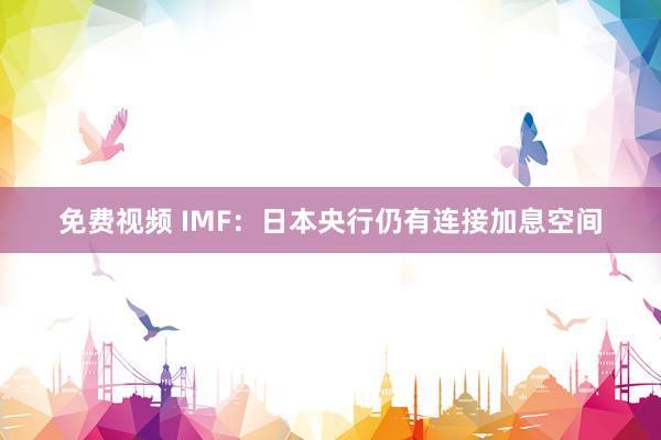 免费视频 IMF：日本央行仍有连接加息空间