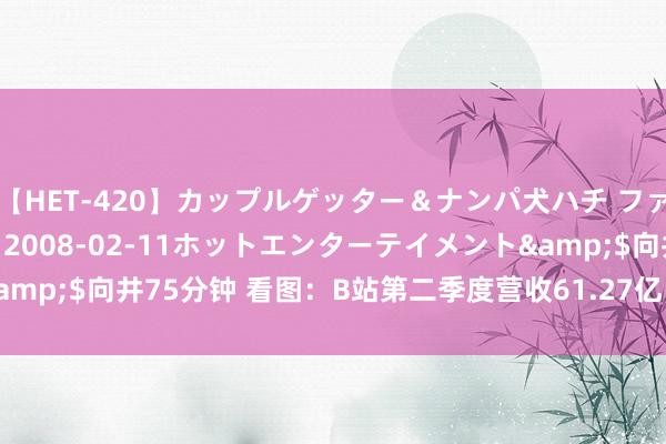 【HET-420】カップルゲッター＆ナンパ犬ハチ ファイト一発</a>2008-02-11ホットエンターテイメント&$向井75分钟 看图：B站第二季度营收61.27亿 日均活跃用户1.023亿