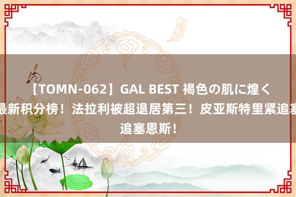 【TOMN-062】GAL BEST 褐色の肌に煌く汗 F1最新积分榜！法拉利被超退居第三！皮亚斯特里紧追塞恩斯！