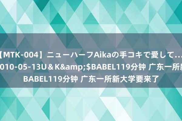 【MTK-004】ニューハーフAikaの手コキで愛して…。</a>2010-05-13U＆K&$BABEL119分钟 广东一所新大学要来了