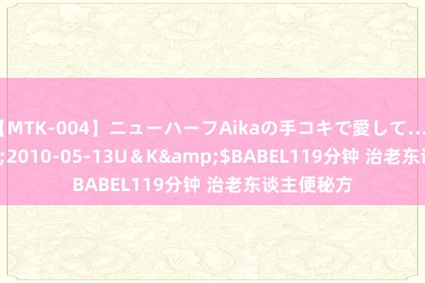 【MTK-004】ニューハーフAikaの手コキで愛して…。</a>2010-05-13U＆K&$BABEL119分钟 治老东谈主便秘方